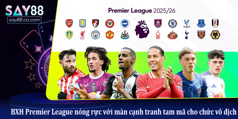 BXH Premier League nóng rực với màn cạnh tranh tam mã cho chức vô địch