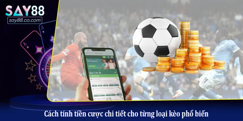 Cách tính tiền cược chi tiết cho từng loại kèo phổ biến