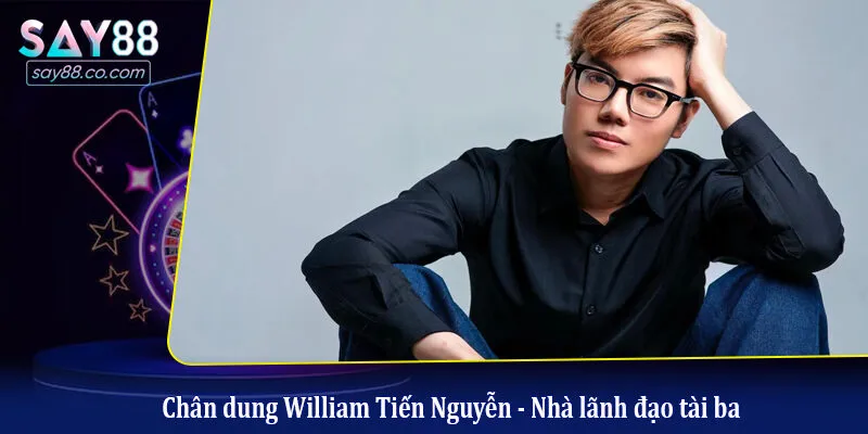 Chân dung William Tiến Nguyễn - Nhà lãnh đạo tài ba