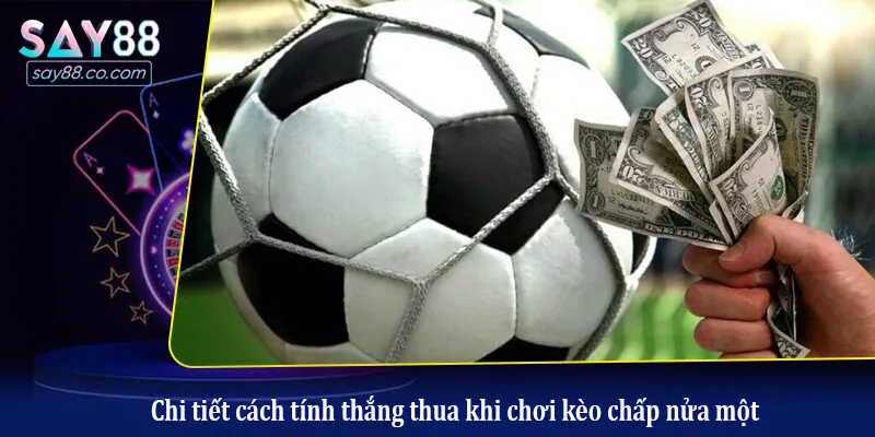 Chi tiết cách tính thắng thua khi chơi kèo chấp nửa một