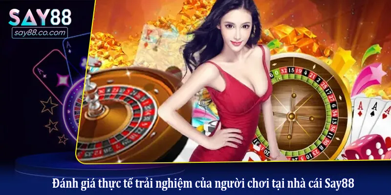 Đánh giá thực tế trải nghiệm của người chơi tại nhà cái Say88
