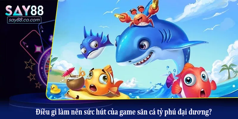 Bắn Cá Tỷ Phú Đại Dương - Đỉnh Cao Giải Trí Đổi Thưởng Tại Say88 Điều gì làm nên sức hút của game săn cá tỷ phú đại dương?