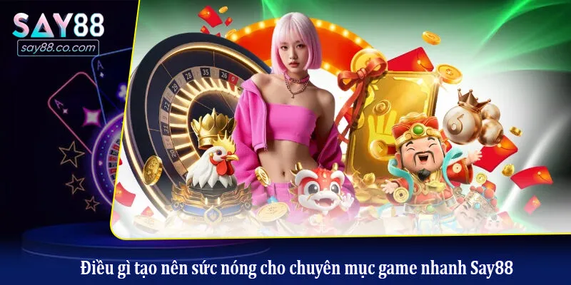 Điều gì tạo nên sức nóng cho chuyên mục game nhanh Say88