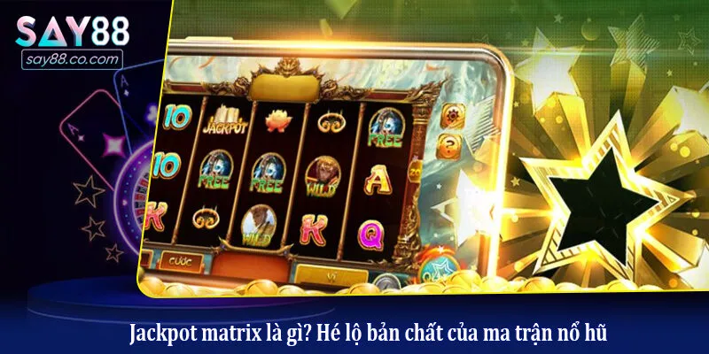 Jackpot matrix là gì? Hé lộ bản chất của ma trận nổ hũ