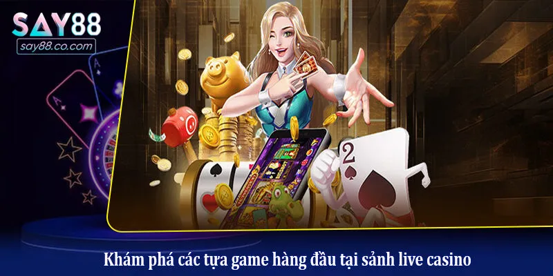 Khám phá các tựa game hàng đầu tại sảnh live casino