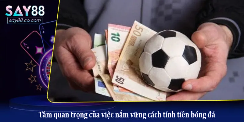 Tầm quan trọng của việc nắm vững cách tính tiền bóng đá