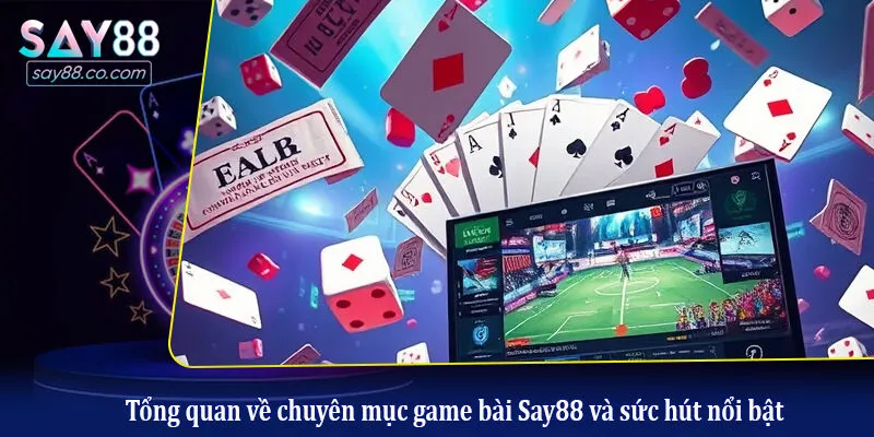 Tổng quan về chuyên mục game bài Say88 và sức hút nổi bật