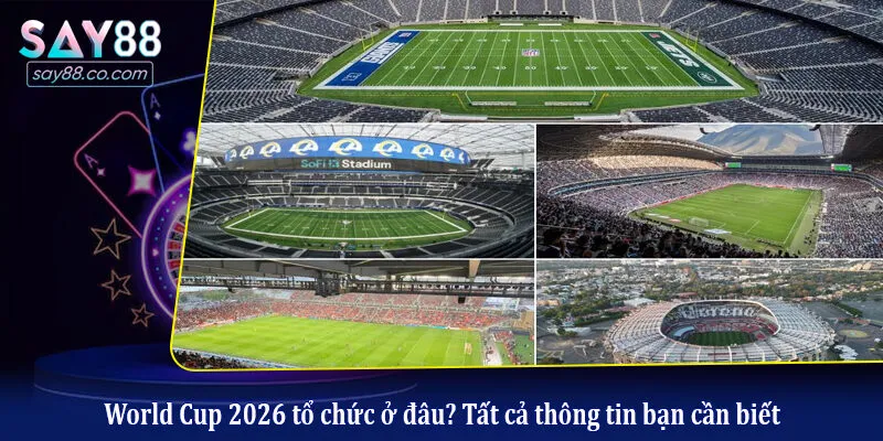 World Cup 2026 tổ chức ở đâu? Tất cả thông tin bạn cần biết
